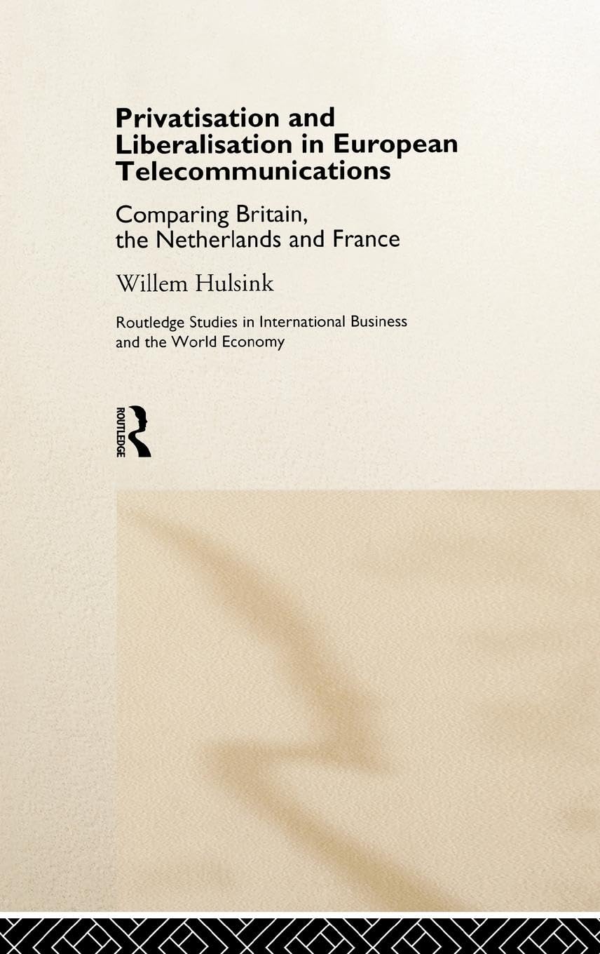 Privatisation and Liberalisation in European Telecommunications: Comparing Britain, the Netherlands and France (Routledge Studies in International Business and the World Economy)