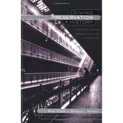 Giving Preservation a History: Histories of Historic Preservation in the United States