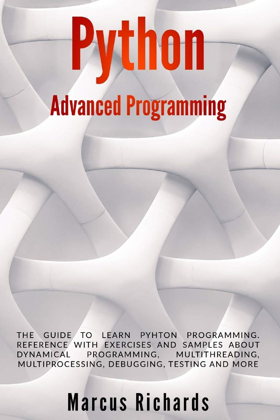 Python Advanced Programming: The guide to learn pyhton programming. Reference with exercises and samples about dynamical programming, multithreading, ... testing and more (Python Programming)