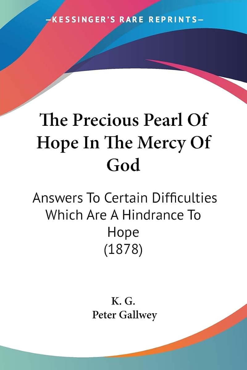 The Precious Pearl Of Hope In The Mercy Of God: Answers To Certain Difficulties Which Are A Hindrance To Hope (1878)