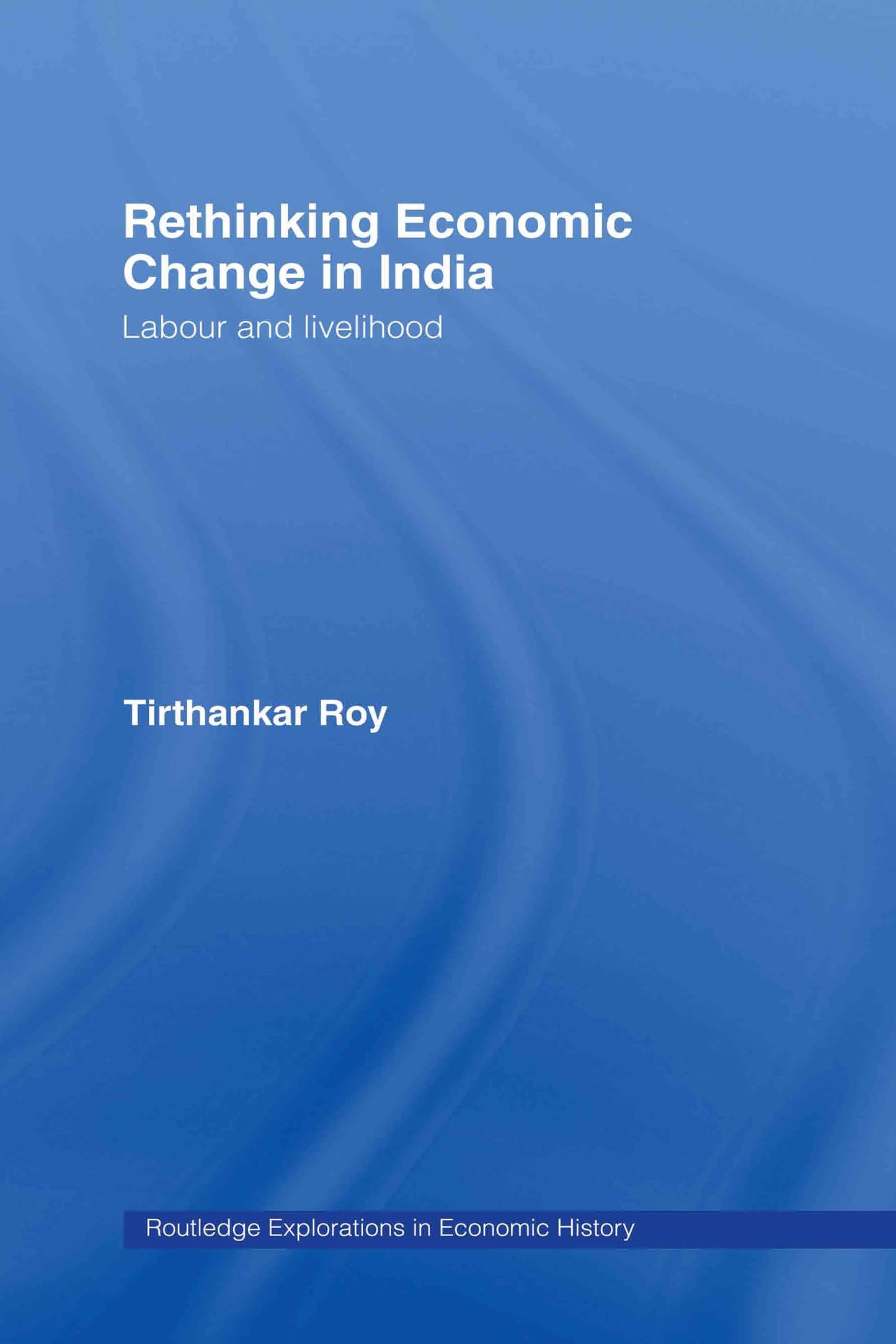 Rethinking Economic Change in India: Labour and Livelihood (Routledge Explorations in Economic History)