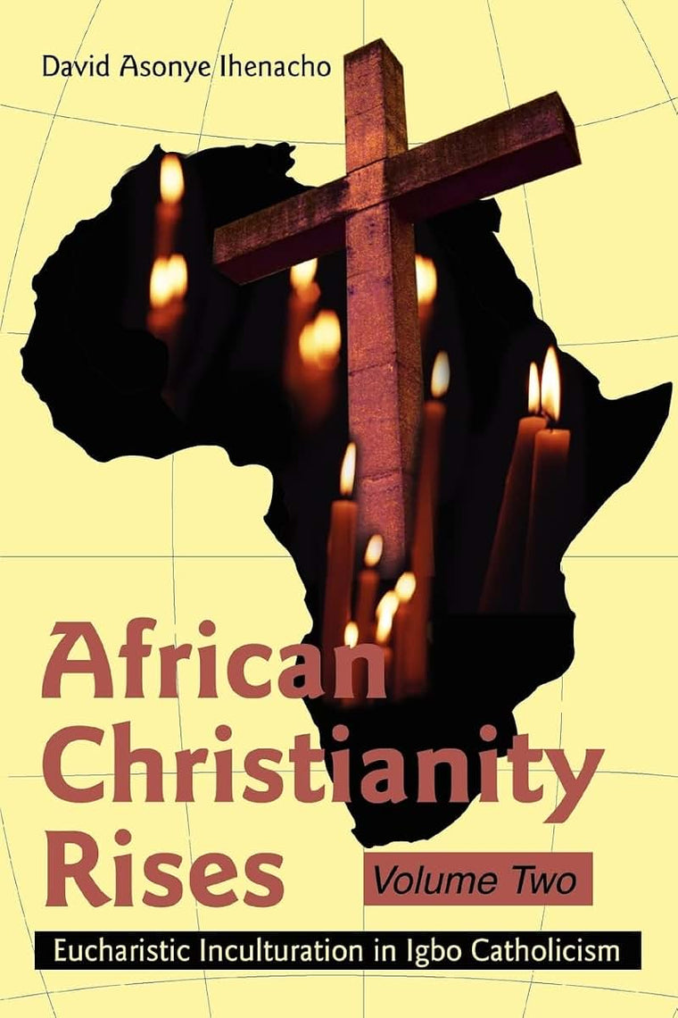 African Christianity RisesVolume Two: Eucharistic Inculturation in Igbo Catholicism