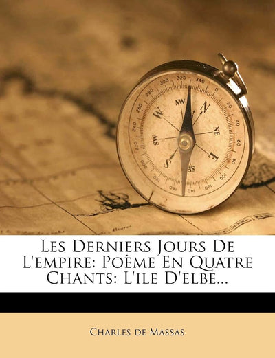 Les Derniers Jours de L'Empire: Poeme En Quatre Chants: L'Ile D'Elbe... (French Edition)