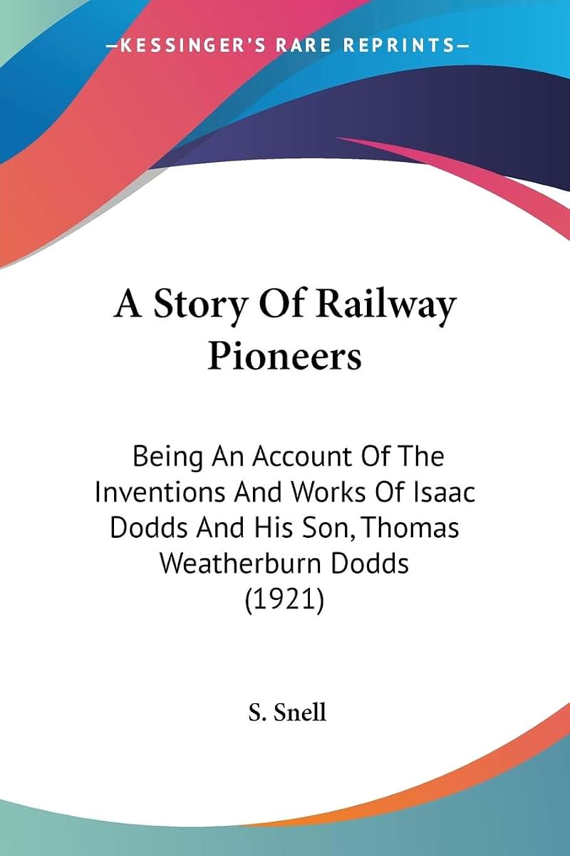 A Story Of Railway Pioneers: Being An Account Of The Inventions And Works Of Isaac Dodds And His Son, Thomas Weatherburn Dodds (1921)