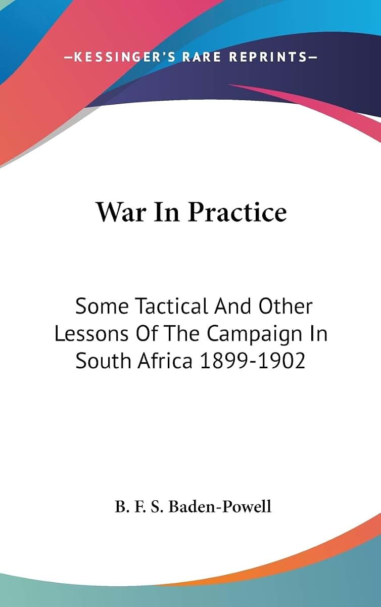 War In Practice: Some Tactical And Other Lessons Of The Campaign In South Africa 1899-1902