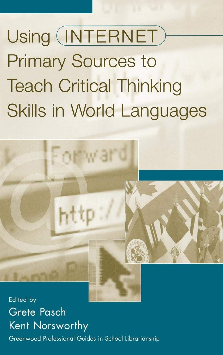 Using Internet Primary Sources to Teach Critical Thinking Skills in World Languages: (Greenwood Professional Guides in School Librarianship) ... Professional Guides in School Librarianship)