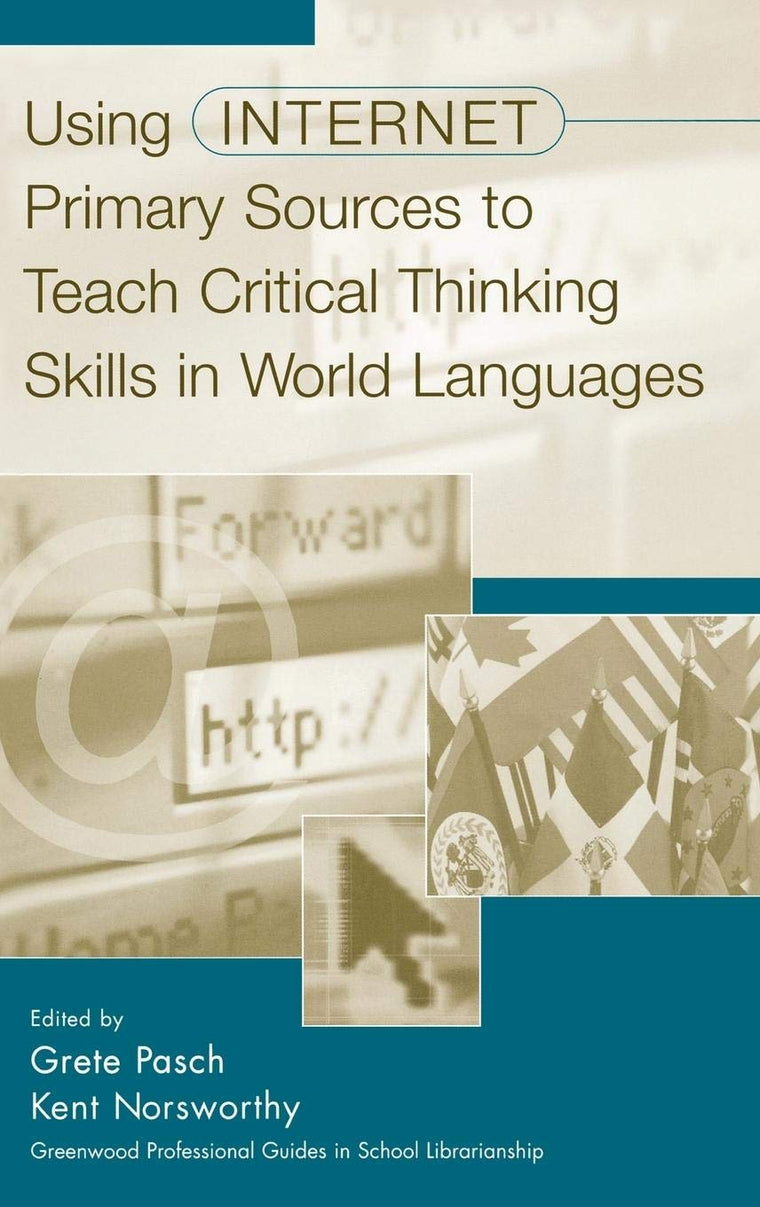 Using Internet Primary Sources to Teach Critical Thinking Skills in World Languages: (Greenwood Professional Guides in School Librarianship) ... Professional Guides in School Librarianship)