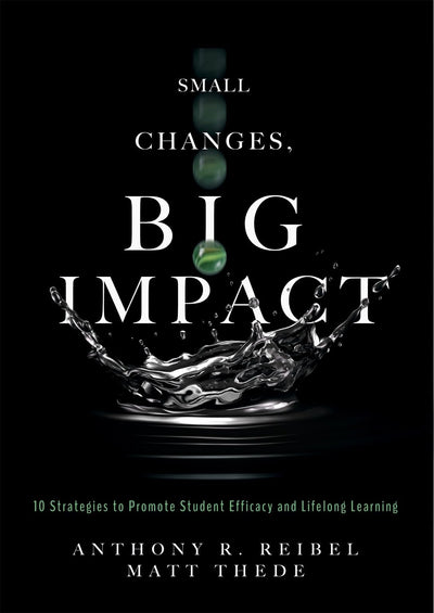 Small Changes, Big Impact: Ten Strategies to Promote Student Efficacy and Lifelong Learning (A pocket guide to school reform through research-based instructional strategies)