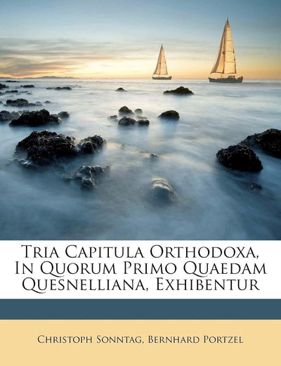 Tria Capitula Orthodoxa, in Quorum Primo Quaedam Quesnelliana, Exhibentur