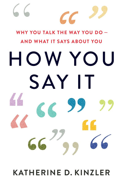 How You Say It: Why You Talk the Way You Do-And What It Says