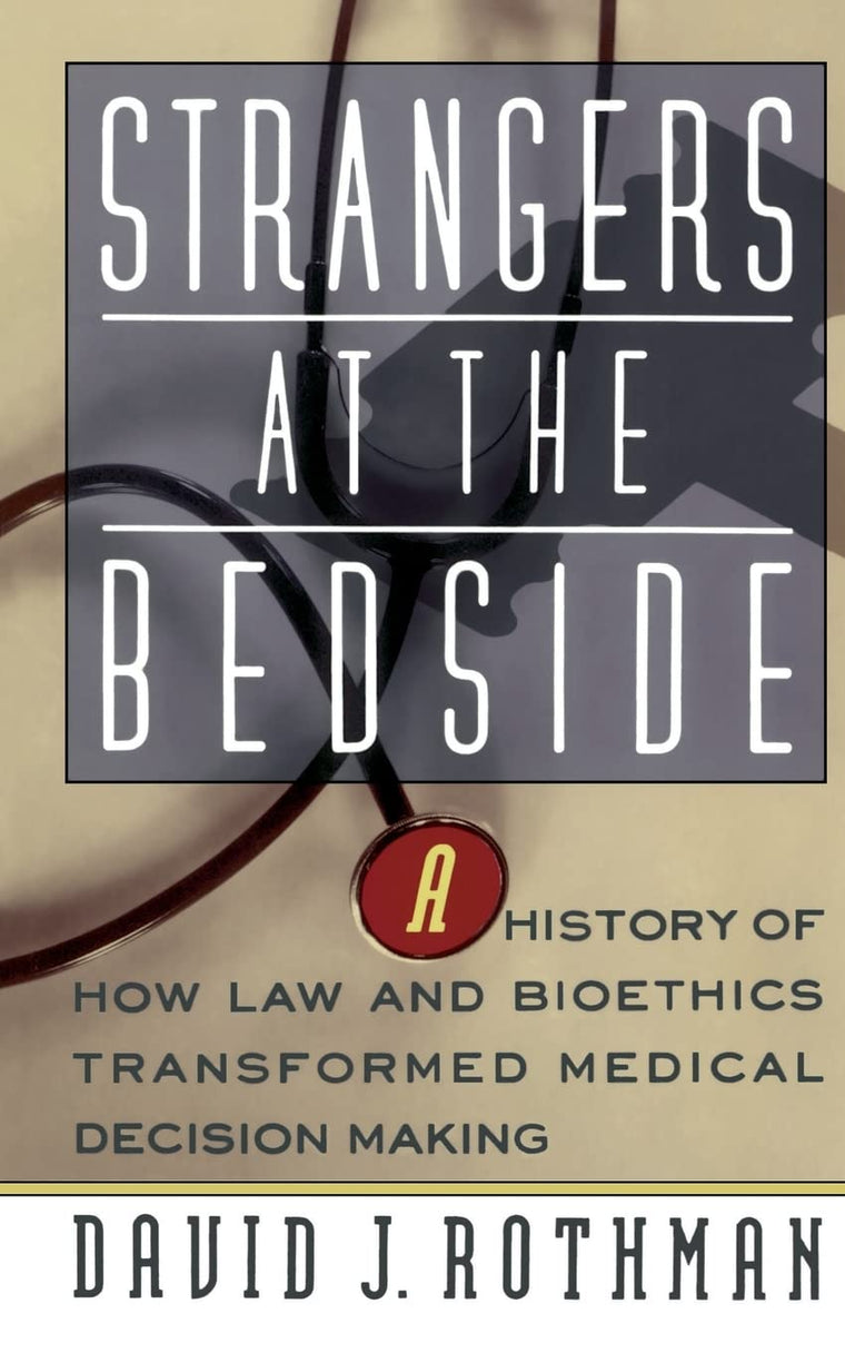 Strangers At The Bedside: A History Of How Law And Bioethics Transformed Medical Decision Making