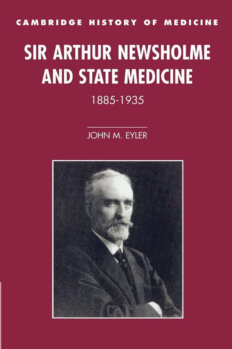 Sir Arthur Newsholme and State Medicine, 1885-1935 (Cambridge Studies in the History of Medicine)