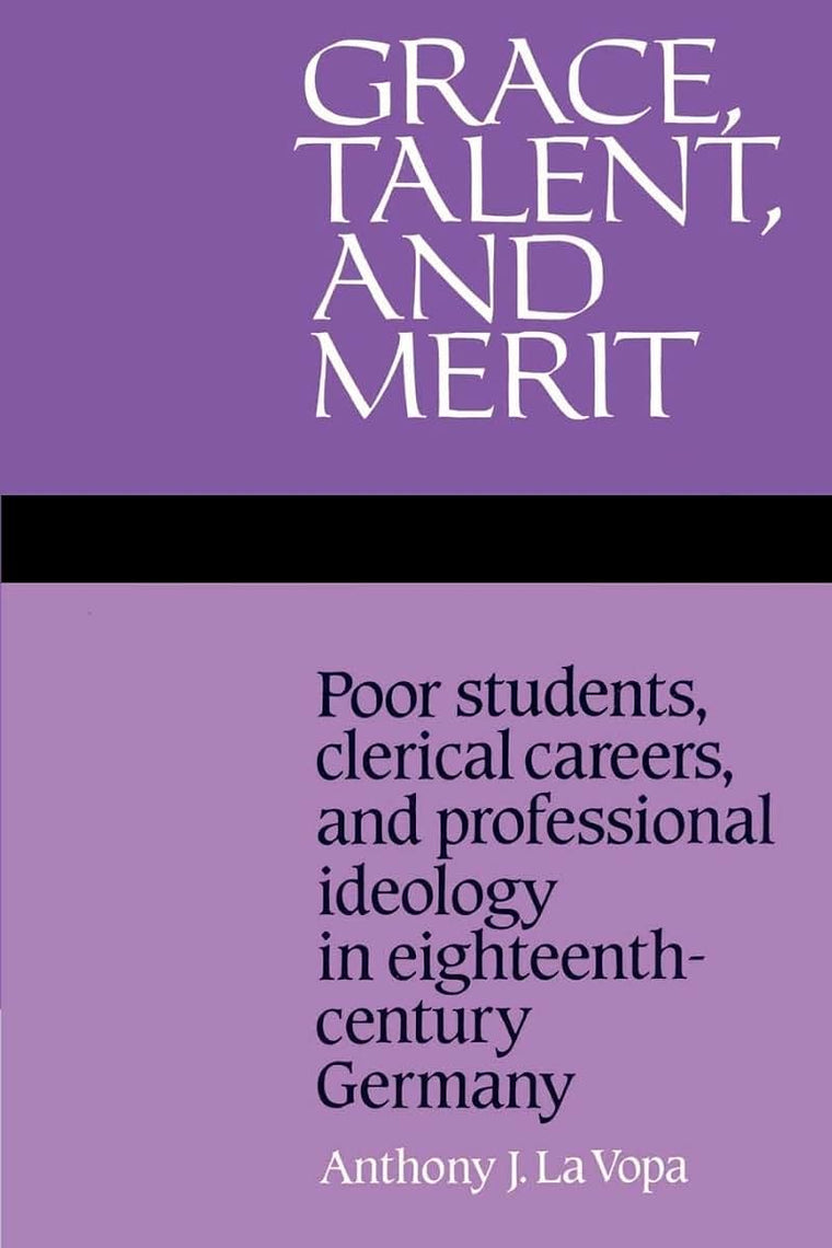 Grace, Talent, and Merit: Poor Students, Clerical Careers, and Professional Ideology in Eighteenth-Century Germany