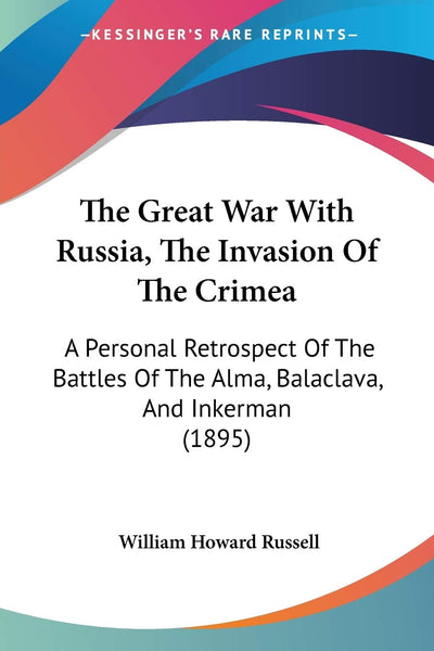 The Great War With Russia, The Invasion Of The Crimea: A Personal Retrospect Of The Battles Of The Alma, Balaclava, And Inkerman (1895)