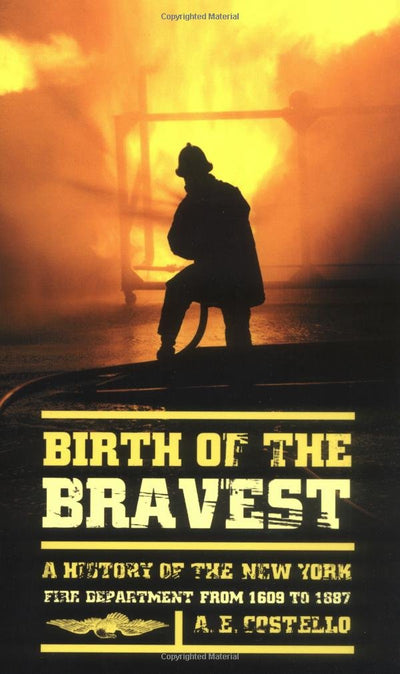 Birth of the Bravest: A History of the New York Fire Department From 1609 To 1887
