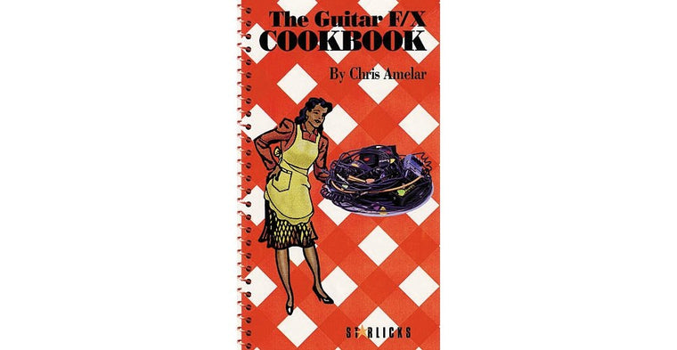 The Guitar F/X Cookbook: The Ultimate Source for Guitar Tricks, Effects, and Other Unorthodox Techniques