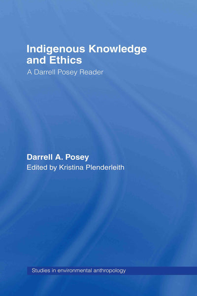 Indigenous Knowledge and Ethics: A Darrell Posey Reader (Studies in Environmental Anthropology)