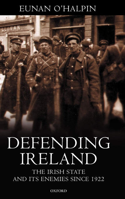 Defending Ireland: The Irish State and Its Enemies since 1922