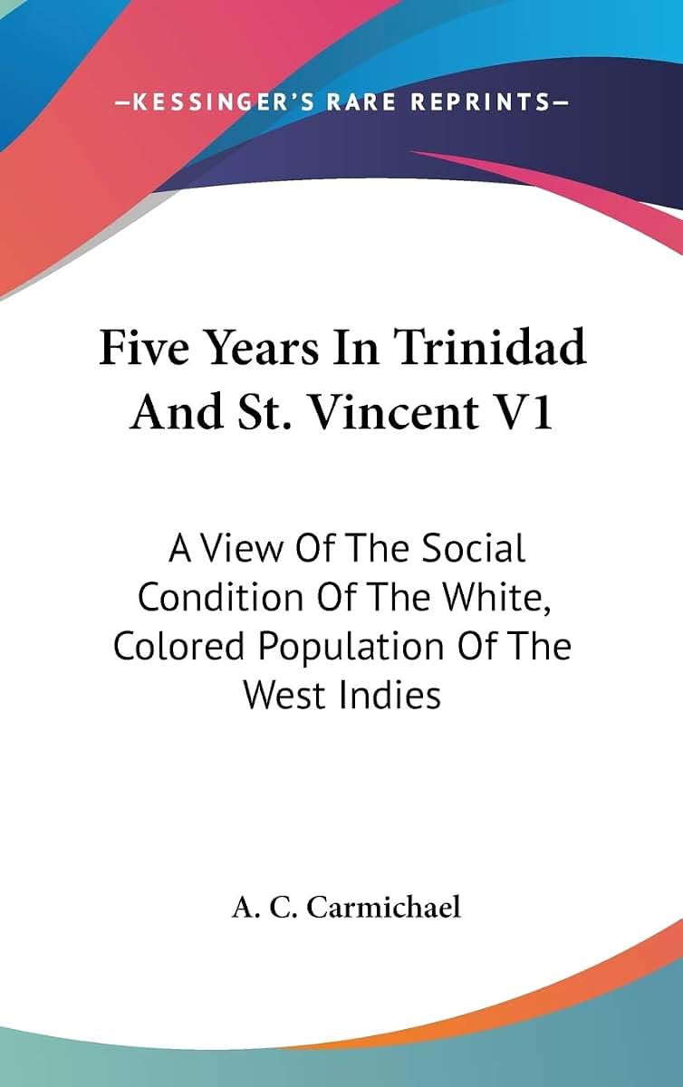 Five Years In Trinidad And St. Vincent V1: A View Of The Social Condition Of The White, Colored Population Of The West Indies