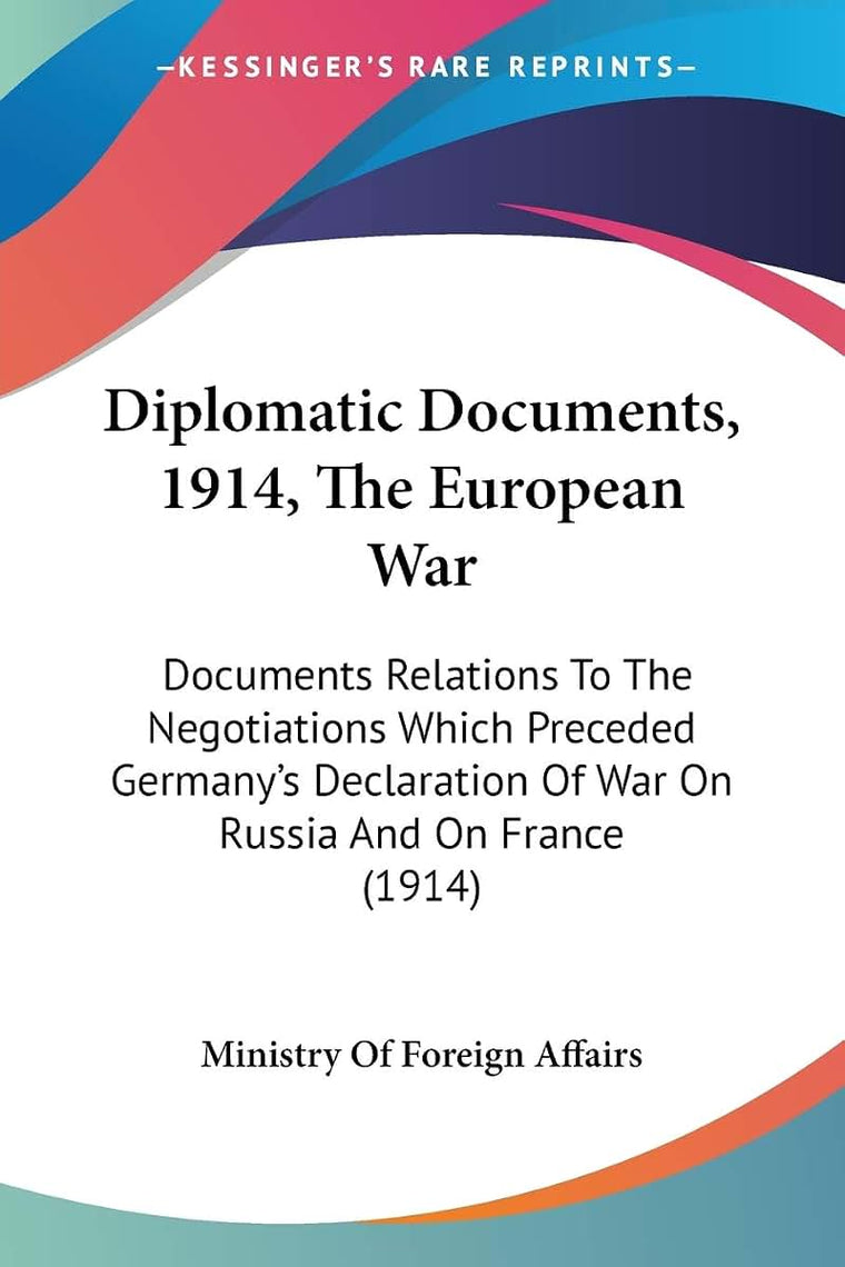 Diplomatic Documents, 1914, The European War: Documents Relations To The Negotiations Which Preceded Germany's Declaration Of War On Russia And On France (1914)