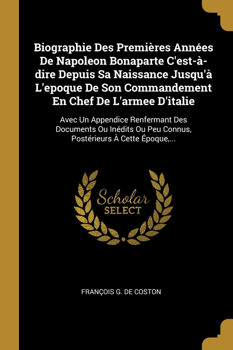 Biographie Des Premires Années De Napoleon Bonaparte C'est--dire Depuis Sa Naissance Jusqu' L'epoque De Son Commandement En Chef De L'armee ...  Cette Époque, ... (French Edition)