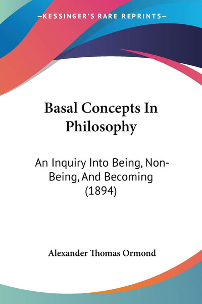 Basal Concepts In Philosophy: An Inquiry Into Being, Non-Being, And Becoming (1894)