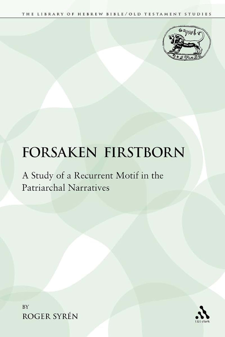 The Forsaken Firstborn: A Study of a Recurrent Motif in the Patriarchal Narratives (The Library of Hebrew Bible/Old Testament Studies)