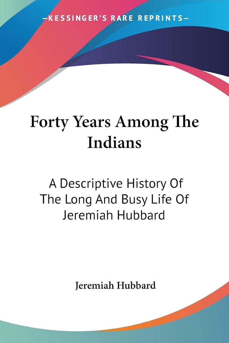 Forty Years Among The Indians: A Descriptive History Of The Long And Busy Life Of Jeremiah Hubbard