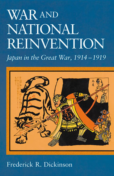 War and National Reinvention: Japan in the Great War, 1914-1919 (Harvard East Asian Monographs)