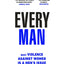 Every Man: Why Violence Against Women is a Men’s Issue, and How You Can Make a Difference