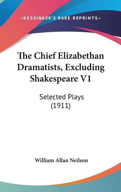 The Chief Elizabethan Dramatists, Excluding Shakespeare V1: Selected Plays (1911)