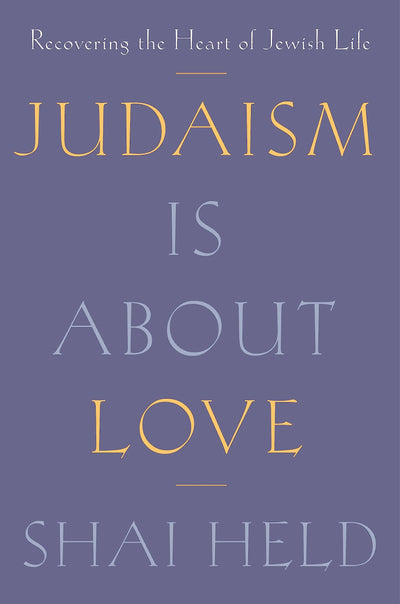Judaism Is About Love: Recovering the Heart of Jewish Life