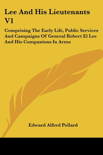 Lee And His Lieutenants V1: Comprising The Early Life, Public Services And Campaigns Of General Robert El Lee And His Companions In Arms