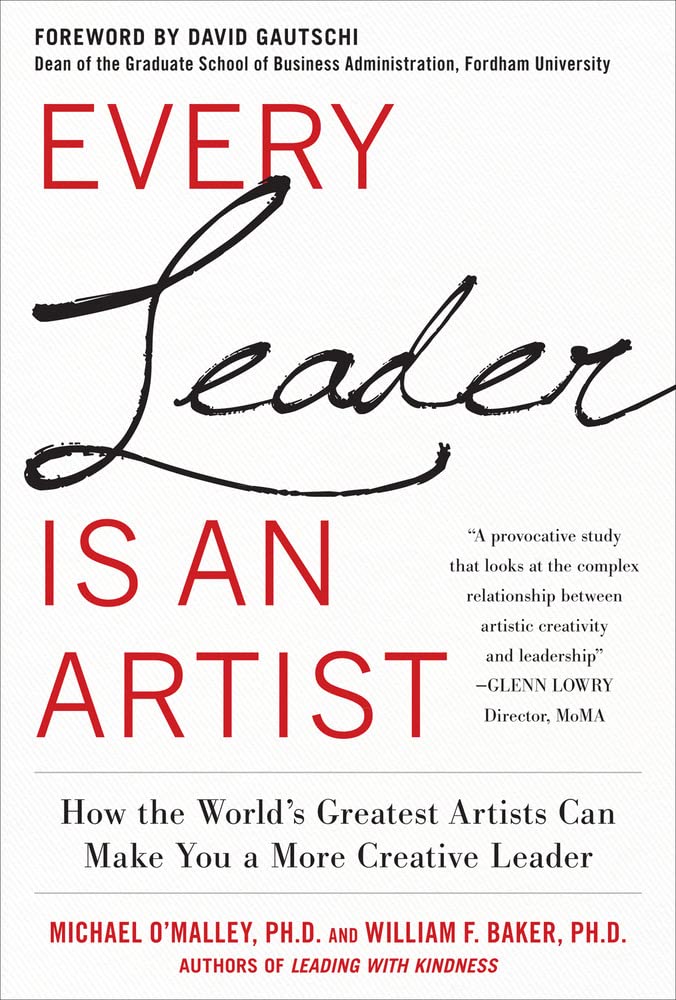 Every Leader Is an Artist: How the Worlds Greatest Artists Can Make You a More Creative Leader