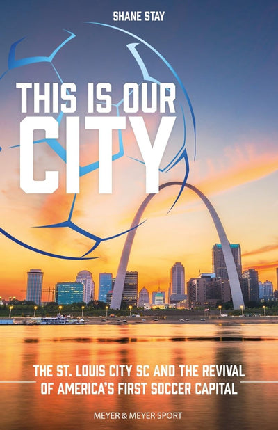 This Is Our City: The St. Louis City Sc and the Revival of America's First Soccer Capital