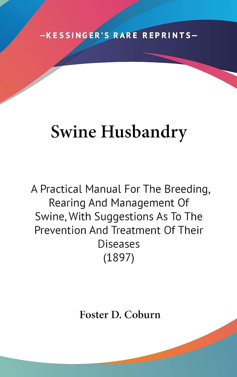 Swine Husbandry: A Practical Manual For The Breeding, Rearing And Management Of Swine, With Suggestions As To The Prevention And Treatment Of Their Diseases (1897)