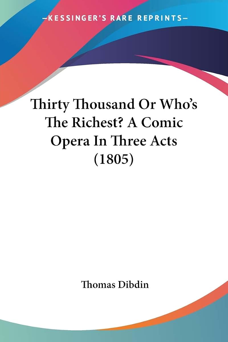 Thirty Thousand Or Who's The Richest? A Comic Opera In Three Acts (1805)