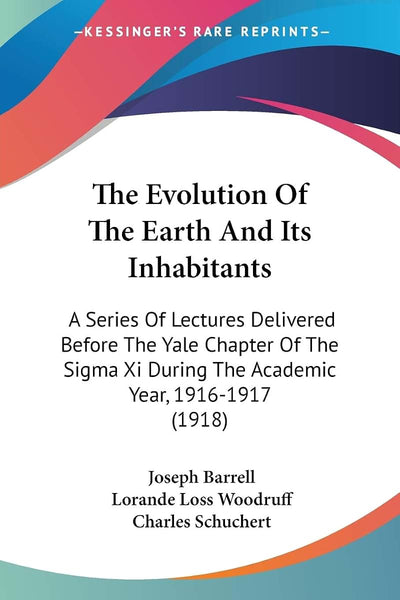 The Evolution Of The Earth And Its Inhabitants: A Series Of Lectures Delivered Before The Yale Chapter Of The Sigma Xi During The Academic Year, 1916-1917 (1918)