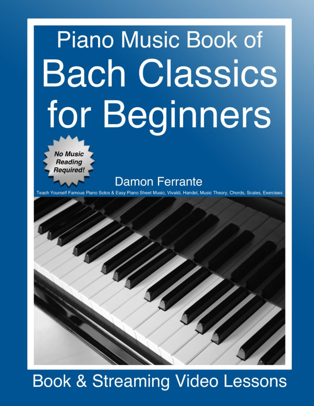 Piano Music Book of Bach Classics for Beginners: Teach Yourself Famous Piano Solos & Easy Piano Sheet Music, Vivaldi, Handel, Music Theory, Chords, Scales, Exercises (Book & Streaming Video Lessons)