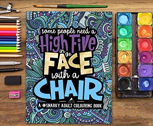 A Snarky Adult Colouring Book: Some People Need a High-Five, In the Face, With a Chair