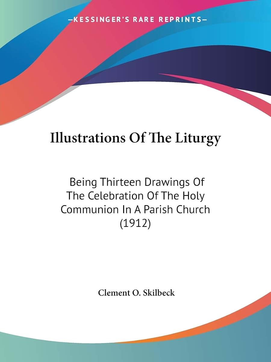 Illustrations Of The Liturgy: Being Thirteen Drawings Of The Celebration Of The Holy Communion In A Parish Church (1912)
