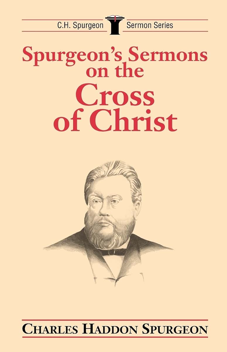 Spurgeon's Sermons on the Cross of Christ (C.H. Spurgeon Sermon Series)