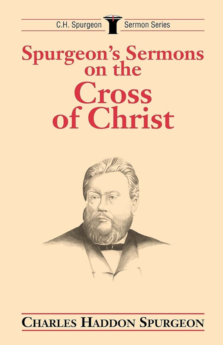Spurgeon's Sermons on the Cross of Christ (C.H. Spurgeon Sermon Series)