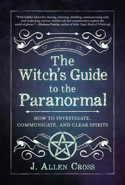 The Witchs Guide to the Paranormal: How to Investigate, Communicate, and Clear Spirits
