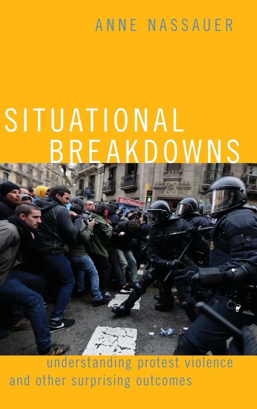 Situational Breakdowns: Understanding Protest Violence and other Surprising Outcomes (Oxford Studies in Culture and Politics)