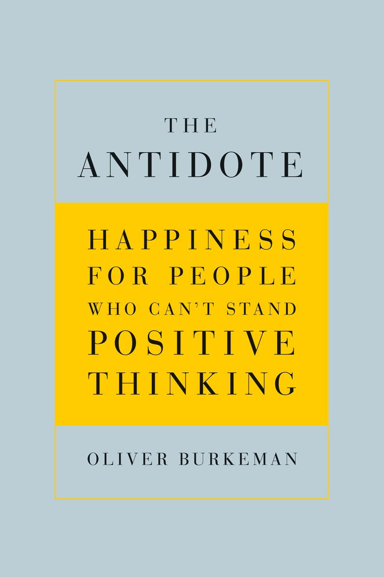 The Antidote: Happiness for People Who Can't Stand Positive