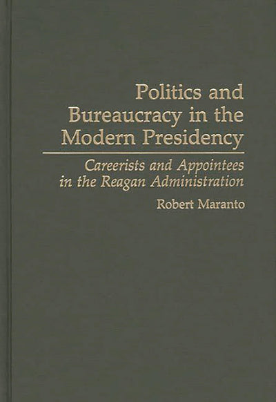 Politics and Bureaucracy in the Modern Presidency: Careerists and Appointees in the Reagan Administration (Contributions in Political Science)