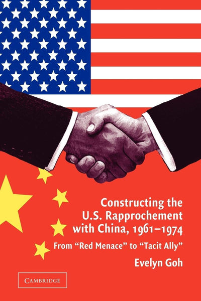 Constructing the U.S. Rapprochement with China, 1961-1974: From 'Red Menace' to 'Tacit Ally'
