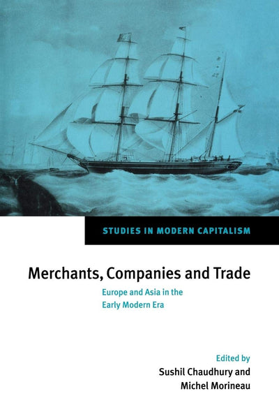 Merchants, Companies and Trade: Europe and Asia in the Early Modern Era (Studies in Modern Capitalism)