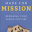 Made for Mission: Renewing Your Parish Culture